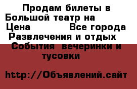 Продам билеты в Большой театр на 09.06. › Цена ­ 3 600 - Все города Развлечения и отдых » События, вечеринки и тусовки   